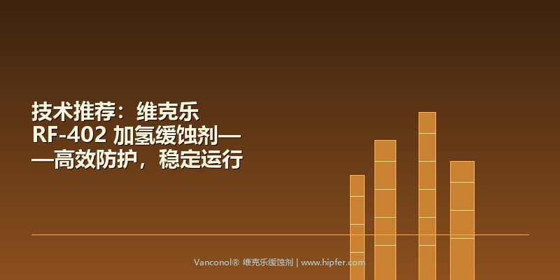 技术推荐：维克乐 RF-402 加氢缓蚀剂——高效防护，稳定运行
