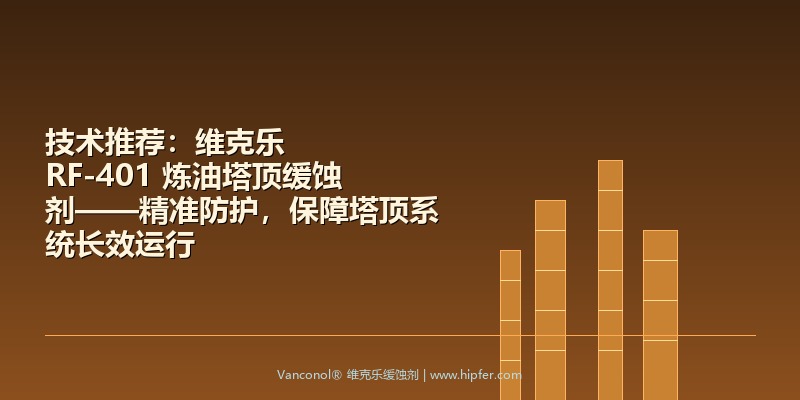 技术推荐：维克乐 RF-401 炼油塔顶缓蚀剂——精准防护，保障塔顶系统长效运行