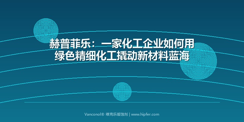 赫普菲乐：一家化工企业如何用绿色精细化工撬动新材料蓝海