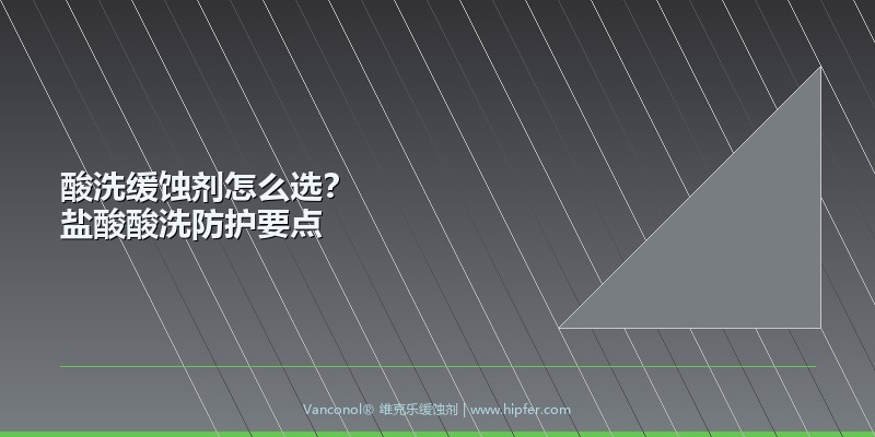 酸洗缓蚀剂怎么选？盐酸酸洗防护要点